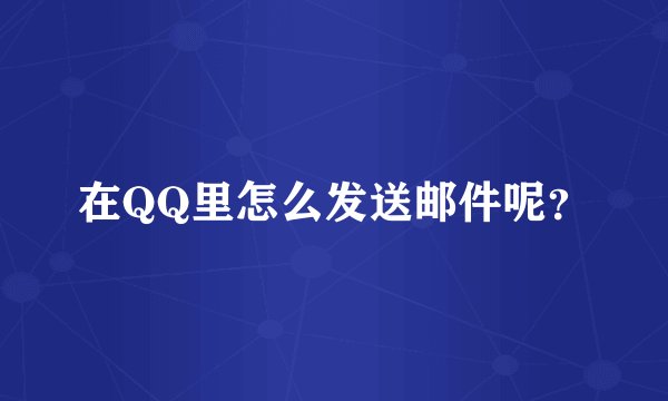 在QQ里怎么发送邮件呢？