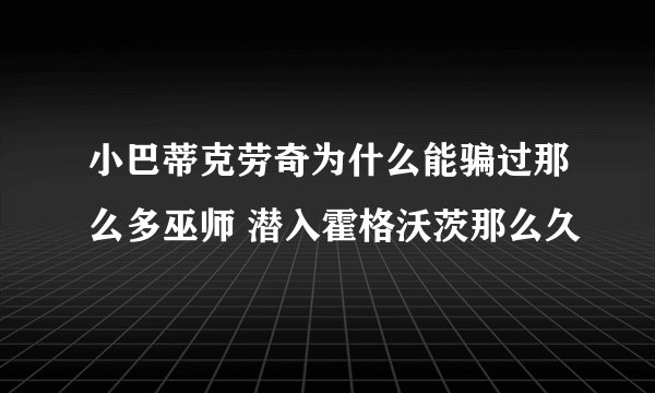 小巴蒂克劳奇为什么能骗过那么多巫师 潜入霍格沃茨那么久
