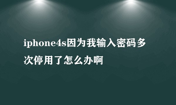 iphone4s因为我输入密码多次停用了怎么办啊