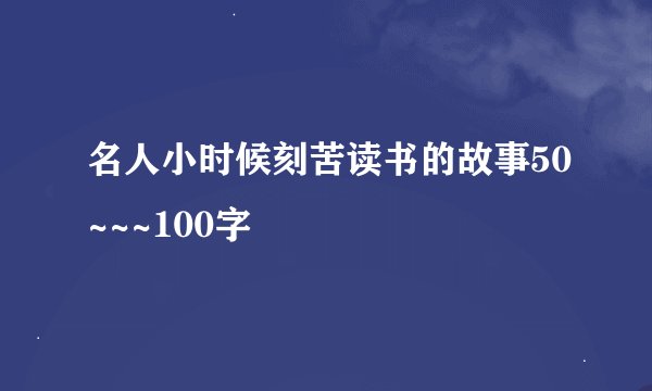 名人小时候刻苦读书的故事50~~~100字