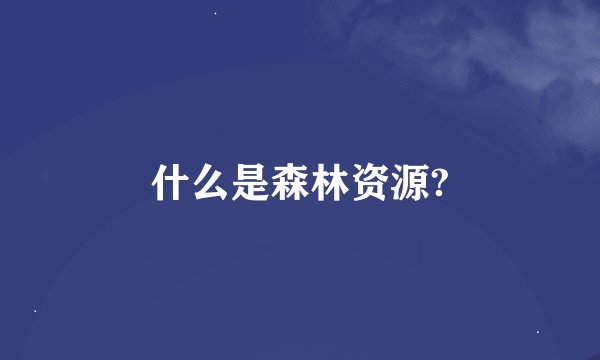 什么是森林资源?