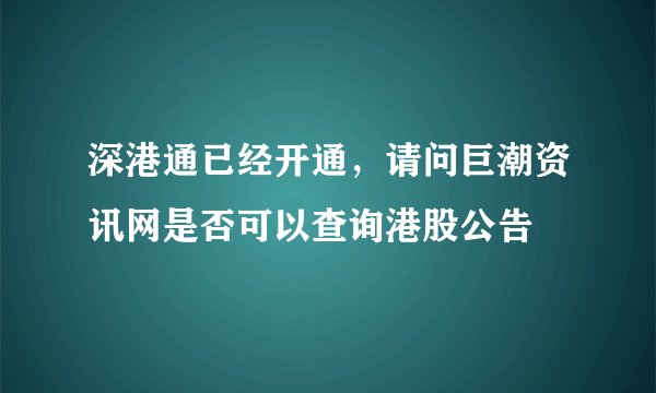 深港通已经开通，请问巨潮资讯网是否可以查询港股公告
