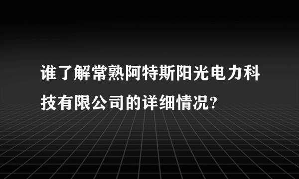 谁了解常熟阿特斯阳光电力科技有限公司的详细情况?