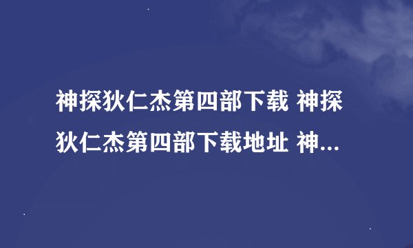 神探狄仁杰第四部下载 神探狄仁杰第四部下载地址 神探狄仁杰第四部下载全集 神探狄仁杰第四部下载观看地址