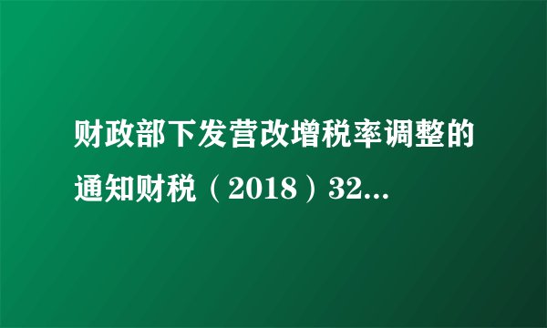 财政部下发营改增税率调整的通知财税（2018）32号属于法规吗