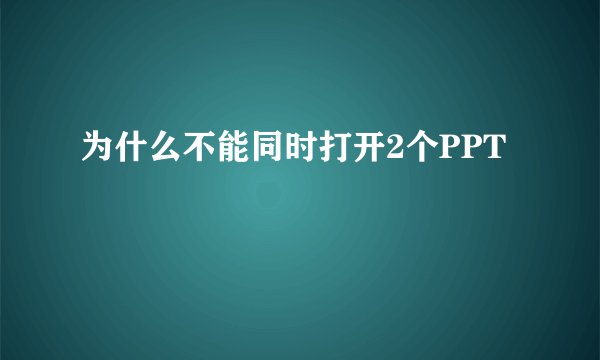为什么不能同时打开2个PPT