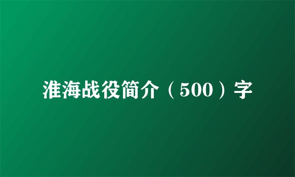 淮海战役简介（500）字