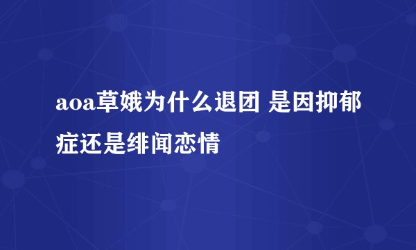 aoa草娥为什么退团 是因抑郁症还是绯闻恋情