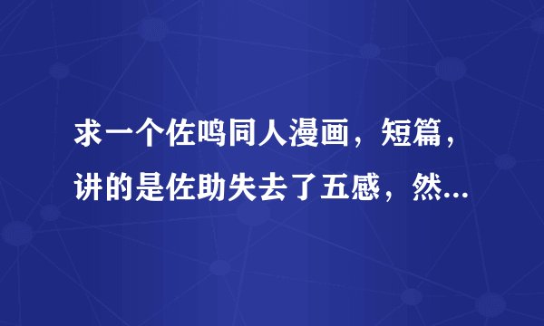 求一个佐鸣同人漫画，短篇，讲的是佐助失去了五感，然后鸣人把他带回了家试图帮他恢复，其中有一个情节是