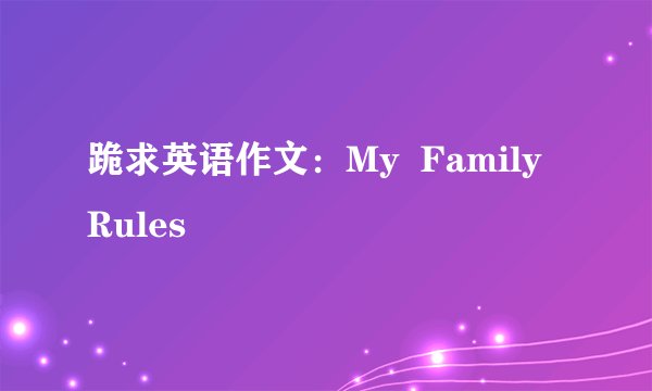跪求英语作文：My  Family  Rules