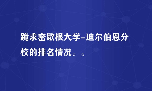 跪求密歇根大学-迪尔伯恩分校的排名情况。。