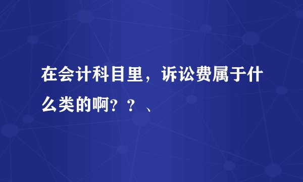 在会计科目里，诉讼费属于什么类的啊？？、