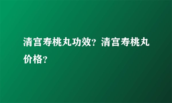 清宫寿桃丸功效？清宫寿桃丸价格？