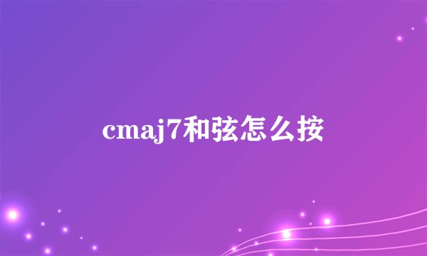 cmaj7和弦怎么按
