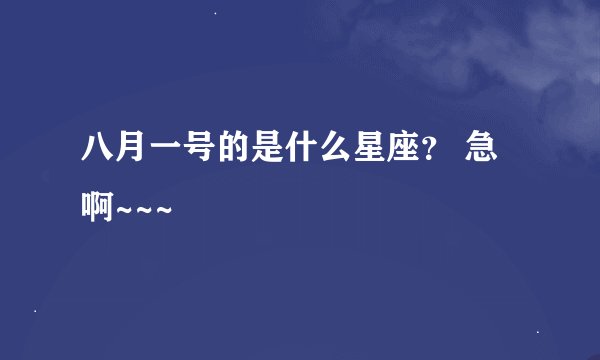 八月一号的是什么星座？ 急啊~~~
