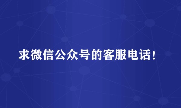 求微信公众号的客服电话！