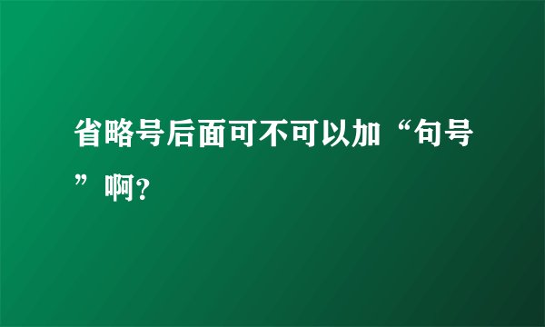 省略号后面可不可以加“句号”啊？