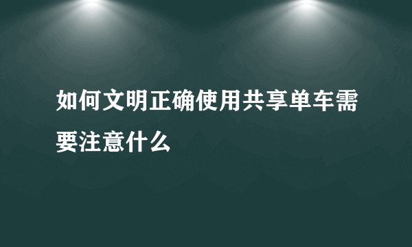 如何文明正确使用共享单车需要注意什么
