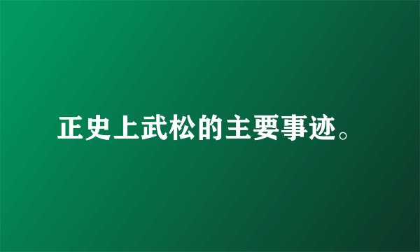 正史上武松的主要事迹。