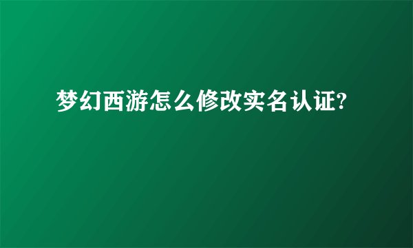 梦幻西游怎么修改实名认证?