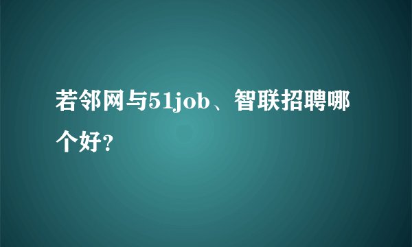 若邻网与51job、智联招聘哪个好？