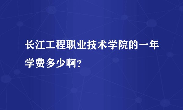 长江工程职业技术学院的一年学费多少啊？