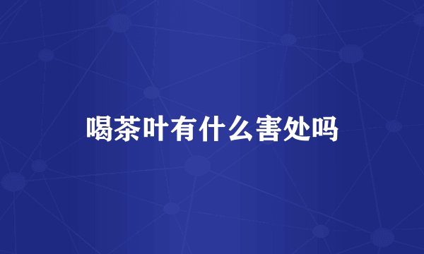 喝茶叶有什么害处吗