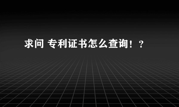 求问 专利证书怎么查询！？