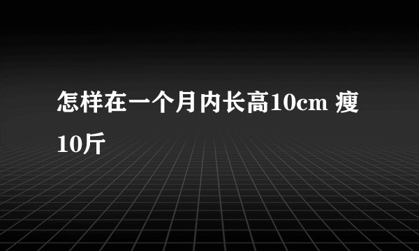怎样在一个月内长高10cm 瘦10斤