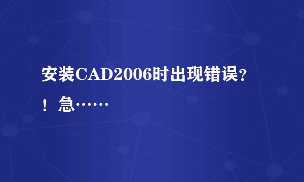 安装CAD2006时出现错误？！急……