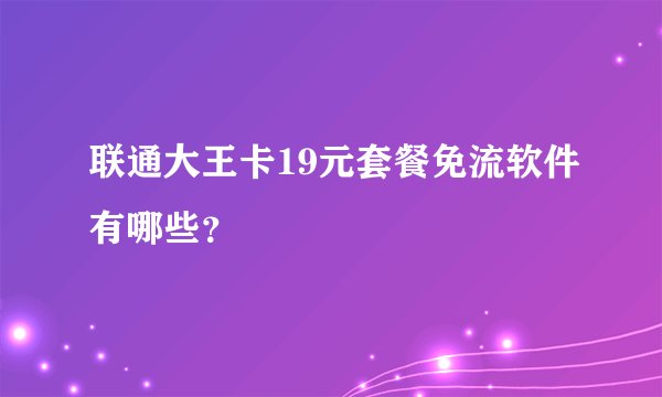 联通大王卡19元套餐免流软件有哪些？