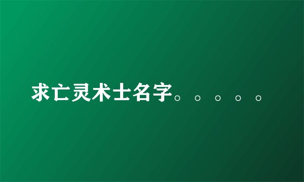 求亡灵术士名字。。。。。