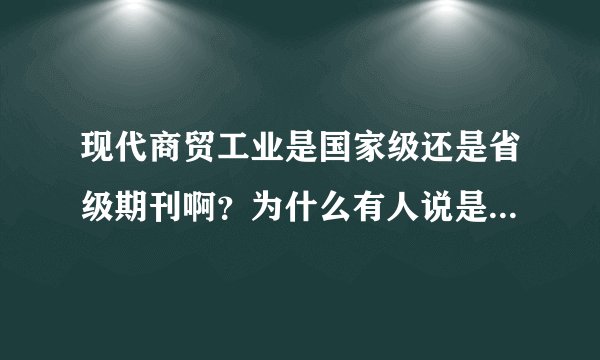 现代商贸工业是国家级还是省级期刊啊？为什么有人说是国家级，有人又说是省级啊？请高人指点。