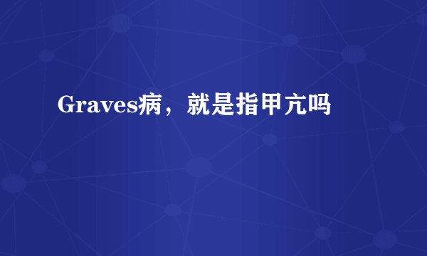Graves病，就是指甲亢吗