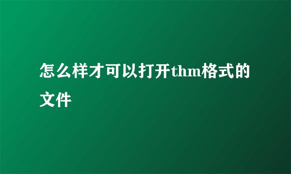 怎么样才可以打开thm格式的文件