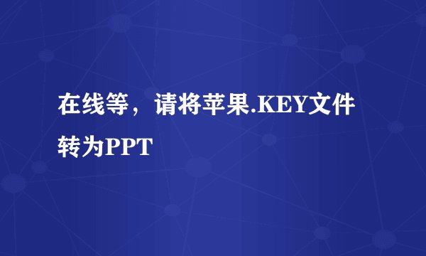 在线等，请将苹果.KEY文件转为PPT