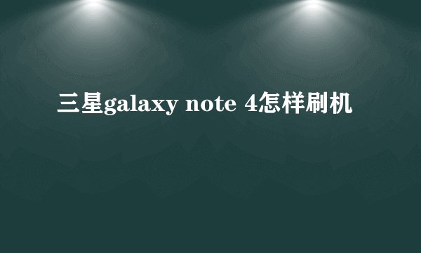三星galaxy note 4怎样刷机
