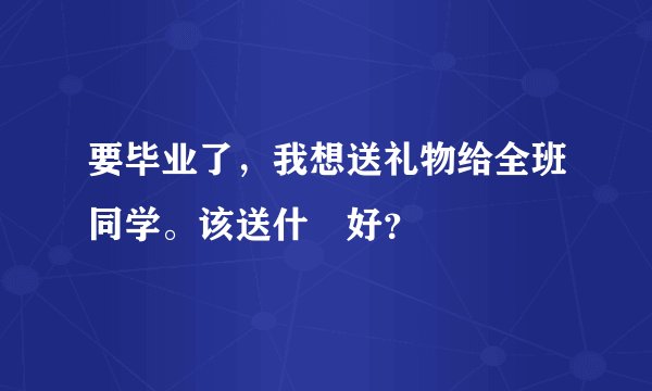 要毕业了，我想送礼物给全班同学。该送什麼好？