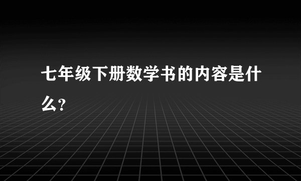七年级下册数学书的内容是什么？