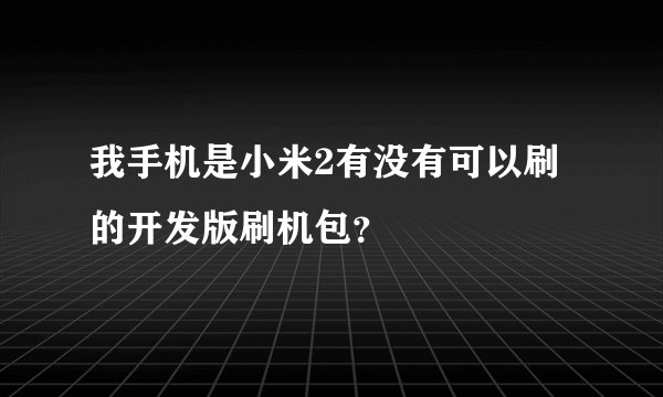 我手机是小米2有没有可以刷的开发版刷机包？