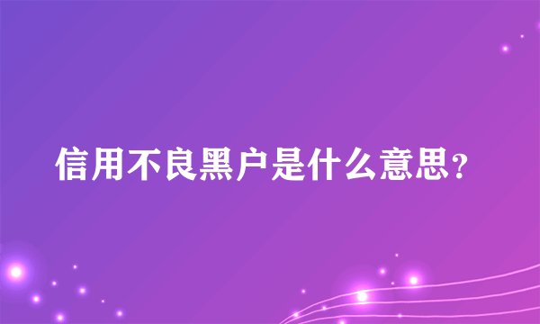 信用不良黑户是什么意思？