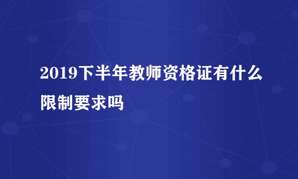 2019下半年教师资格证有什么限制要求吗
