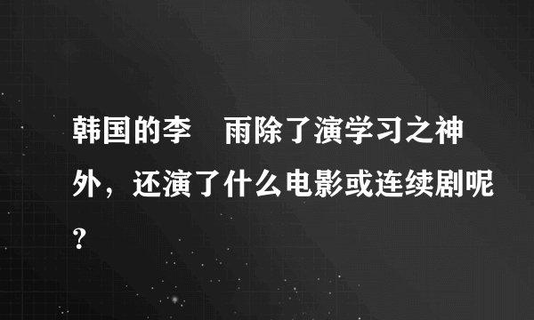 韩国的李玹雨除了演学习之神外，还演了什么电影或连续剧呢？