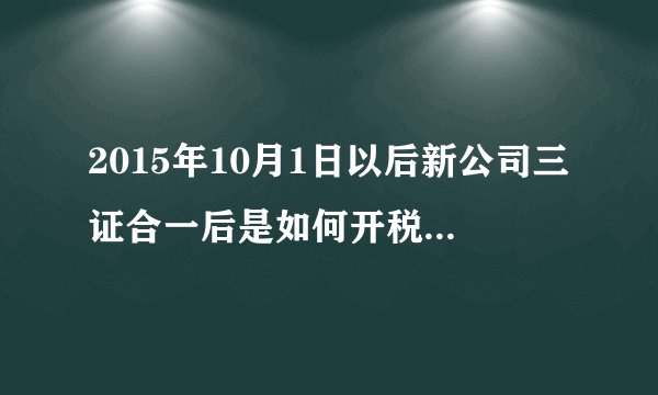 2015年10月1日以后新公司三证合一后是如何开税的？它的流程是什么？