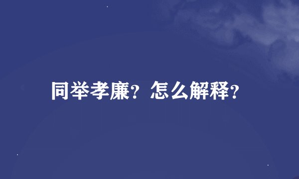 同举孝廉？怎么解释？