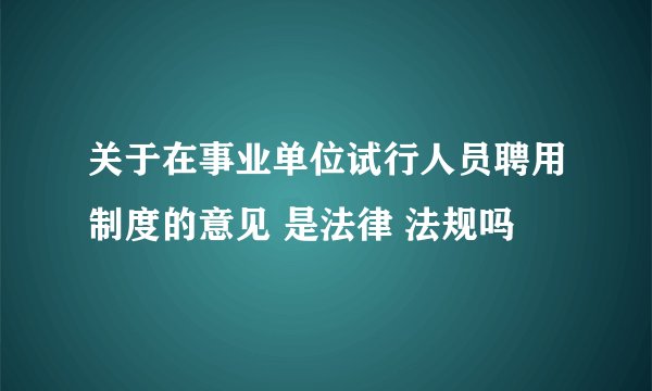 关于在事业单位试行人员聘用制度的意见 是法律 法规吗