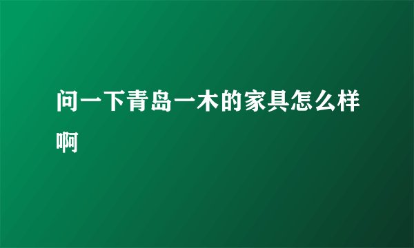 问一下青岛一木的家具怎么样啊
