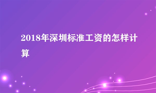 2018年深圳标准工资的怎样计算