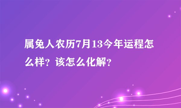 属兔人农历7月13今年运程怎么样？该怎么化解？