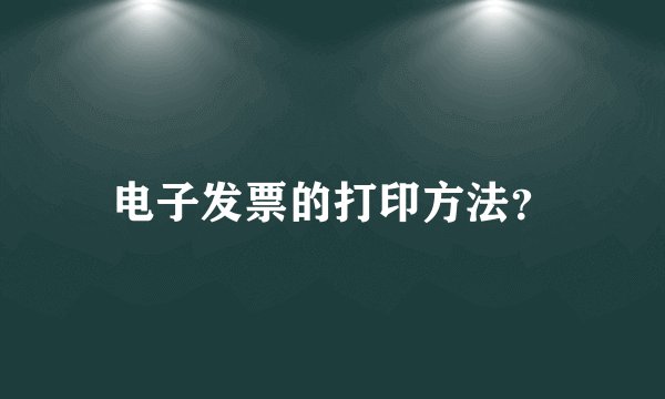 电子发票的打印方法？